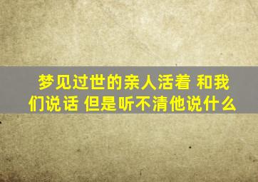 梦见过世的亲人活着 和我们说话 但是听不清他说什么